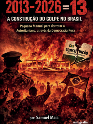 2013-2026 = 13: a construção do golpe no Brasil: pequeno  manual para derrotar o autoristarismo