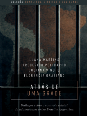 Atrás de uma grade : diálogos sobre o controle estatal de adolescentes entre Brasil e Argentina