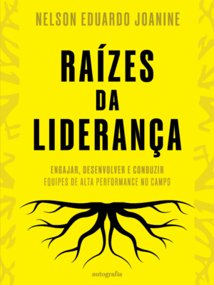 Raízes da Liderança: engajar, desenvolver e conduzir equipes de alta performance no campo