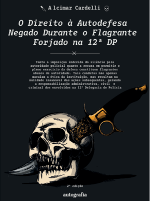 O Direito à Autodefesa Negado Durante o Flagrante Forjado na 12ª DP – 2. ed