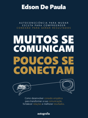 Muitos se Comunicam, Poucos se Conectam: como desenvolver conexão empática para transformar a sua comunicação, fortalecer relações e melhorar resultados