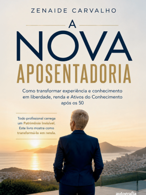 A nova aposentadoria: como transformar experiência e conhecimento em liberdade, renda e ativos do conhecimento após os 50