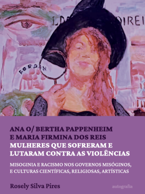 Ana O/ Bertha Pappenheim e Maria Firmina dos Reis, mulheres que sofreram e lutaram contra as violências: misoginia e racismo nos governos misóginos, e culturas científicas, religiosas, artísticas