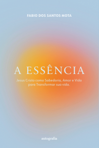 A essência: Jesus Cristo como Sabedora, Amor e Vida para Transformar sua vida