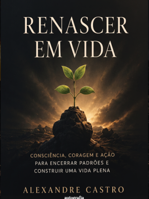 Renascer em Vida – Consciência, Coragem e Ação para Encerrar Padrões e Construir uma Vida Plena