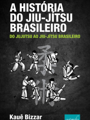 A história do jiu-jítsu brasileiro : do jujutsu ao jiu-jítsu