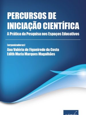 Percursos de Iniciação Científica: A Prática da Pesquisa nos Espaços Educativos