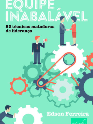Equipe Inabalável: 52 técnicas matadoras de liderança