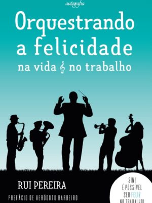 Orquestrando a felicidade na vida & no trabalho