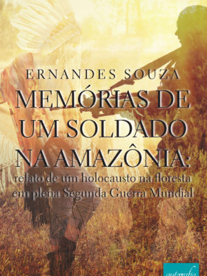MEMÓRIAS DE UM SOLDADO NA AMAZÔNIA: relato de um holocausto na floresta em plena Segunda Guerra Mundial
