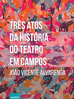 Três Atos da História do Teatro em Campos.