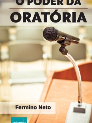 O PODER DA ORATÓRIA – Vença falando naturalmente em público. Técnicas infalíveis para driblar a timidez, raciocinar e falar com desenvoltura.