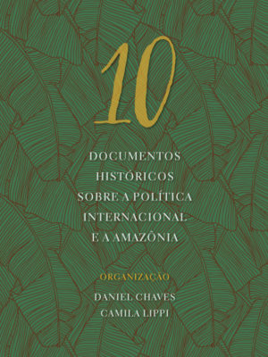 10 Documentos Históricos Sobre a Política Internacional e a Amazônia.