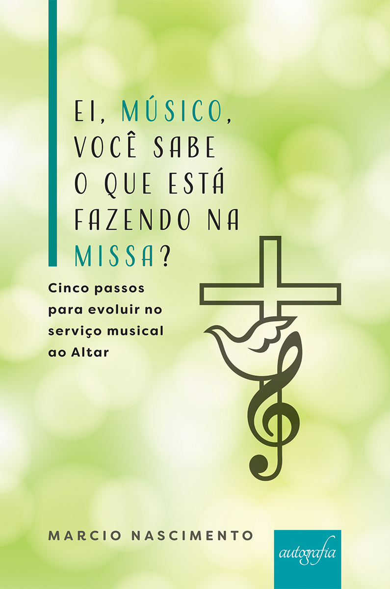 Ei, músico, você sabe o que está fazendo na missa? : cinco passos para evoluir no serviço musical ao Altar