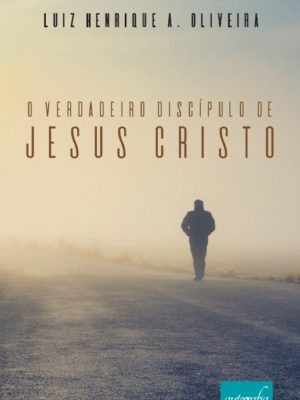 O Verdadeiro Discípulo de Jesus Cristo