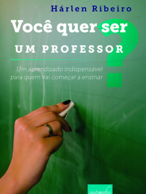 Você quer ser um professor? Um aprendizado indispensável para quem vai começar a ensinar