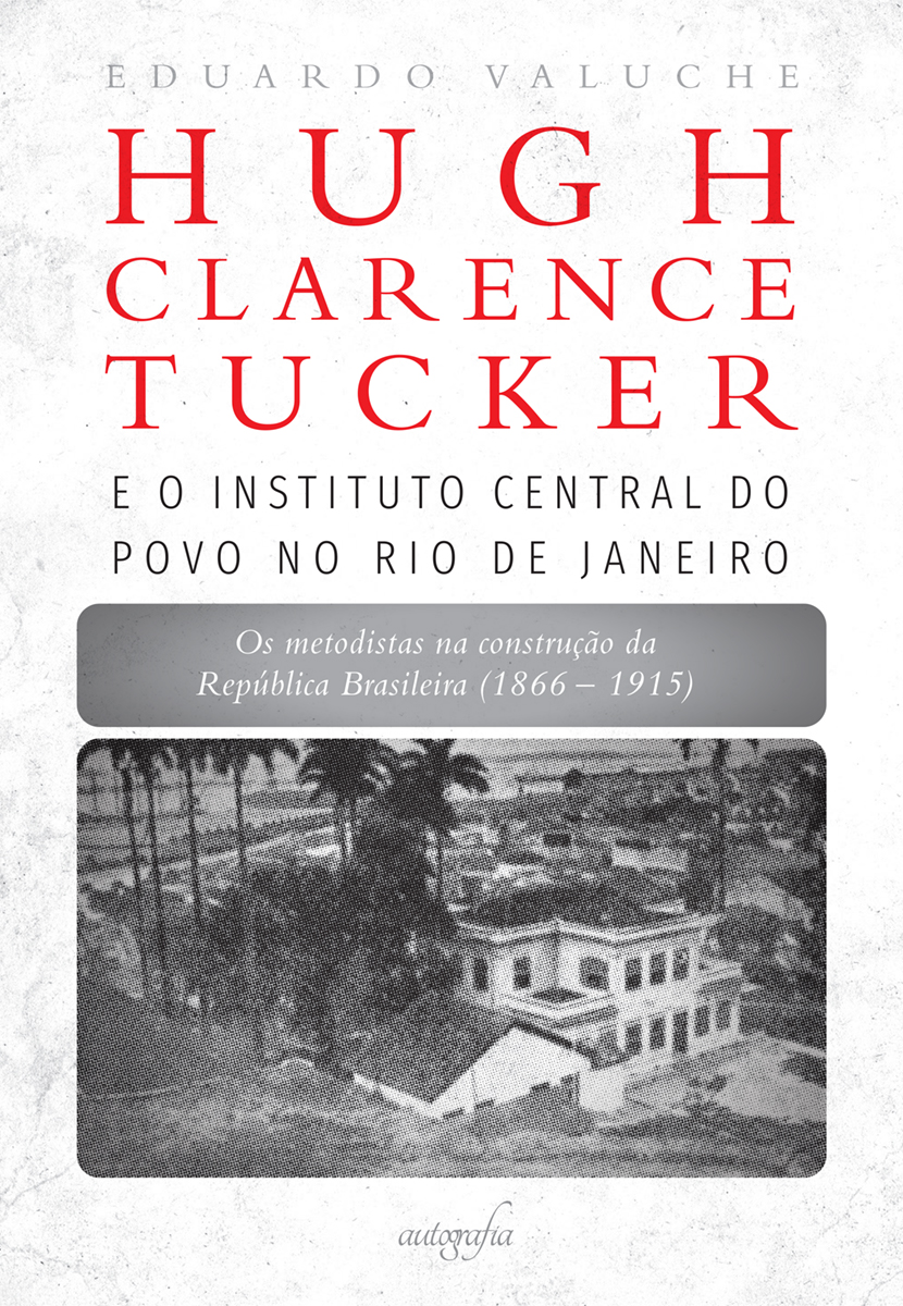 Hugh Clarence Tucker e o Instituto Central do Povo no Rio de Janeiro: os metodistas na construção da República Brasileira (1866–1915)