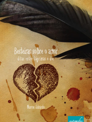 Besteiras Sobre o Amor Ditas Entre Lágrimas de Dor.