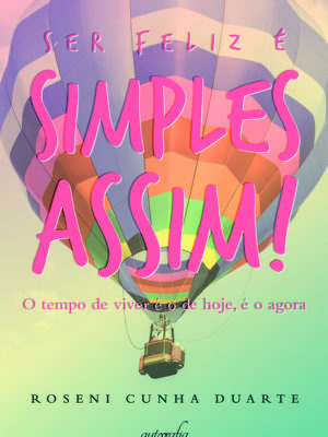 Ser feliz é simples assim! O tempo de viver é o de hoje, é o agora