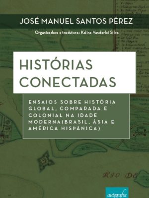 Histórias Conectadas – Ensaios sobre História Global, Comparada e Colonial na Idade Moderna (Brasil, Ásia e América Hispânica)