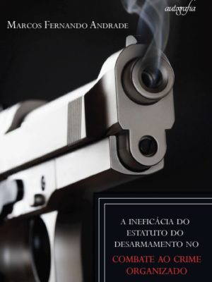A Ineficácia do Estatuto do Desarmamento no combate ao crime organizado