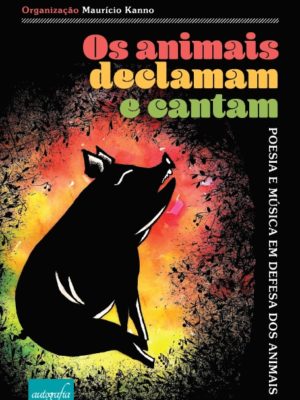 Os animais declamam e cantam : poesia e música em defesa dos animais