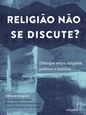 Religião não se discute? Diálogos entre religiões, política e história