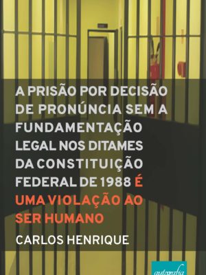 Constitucional Processual Penal: A Prisão por decisão de Pronúncia sem a fundamentação legal nos Ditames da Constituição Federal de 1988 é uma violação ao ser humano