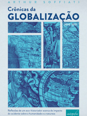 Crônicas da globalização (2014-2017) : reflexões de um eco-historiador acerca do impacto do ocidente sobre a humanidade e a natureza