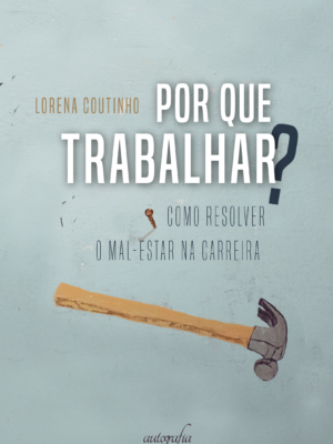Por que trabalhar?: como resolver o mal-estar na carreira